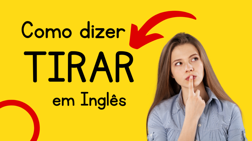 Como dizer TIRAR em inglês.