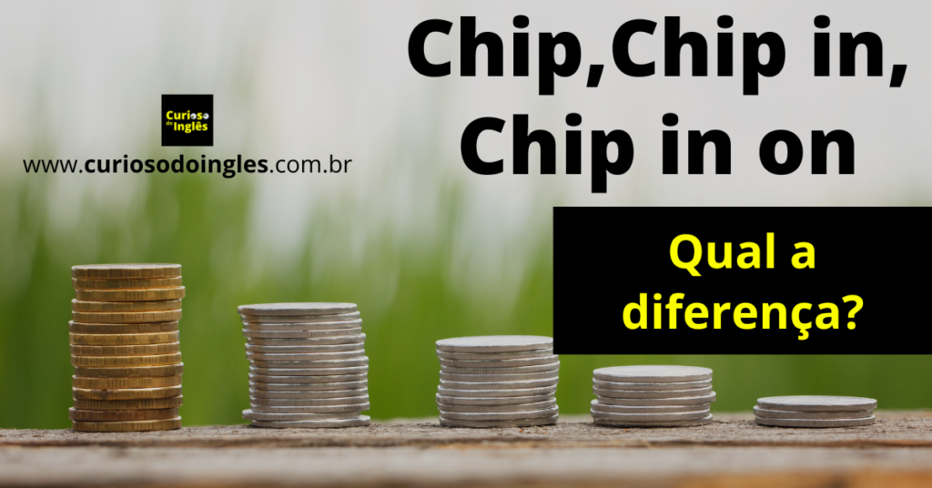 Chip, Chip in, Chip in on, Significado e uso. Curioso do Inglês